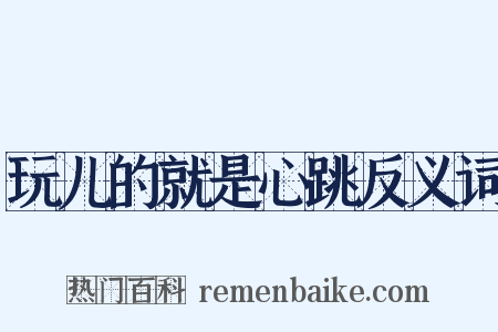 玩儿的就是心跳反义词是什么意思的图片
